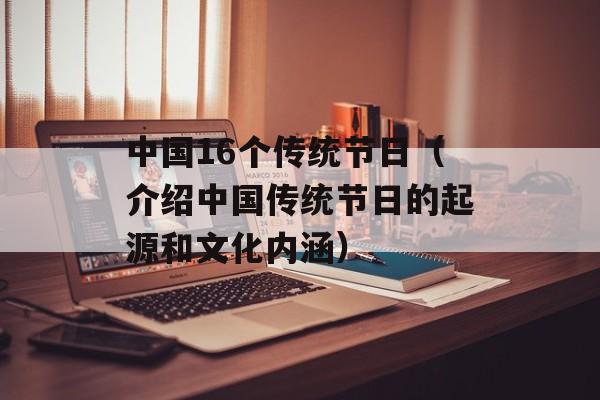 中国16个传统节日（介绍中国传统节日的起源和文化内涵）-第1张图片-居家生活