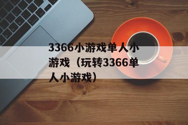 3366小游戏单人小游戏（玩转3366单人小游戏）-第1张图片-居家生活
