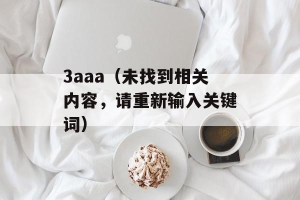3aaa（未找到相关内容，请重新输入关键词）-第1张图片-居家生活