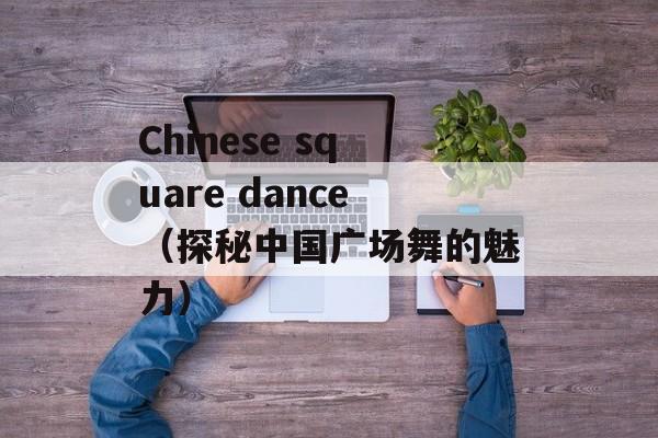 Chinese square dance（探秘中国广场舞的魅力）-第1张图片-居家生活