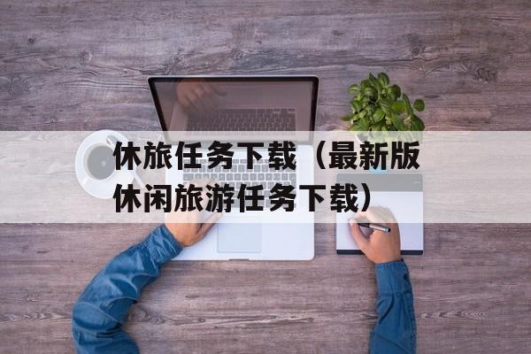 休旅任务下载（最新版休闲旅游任务下载）-第1张图片-居家生活