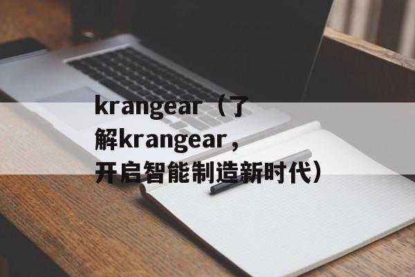 krangear（了解krangear，开启智能制造新时代）-第1张图片-居家生活