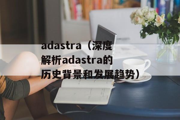 adastra（深度解析adastra的历史背景和发展趋势）-第1张图片-居家生活