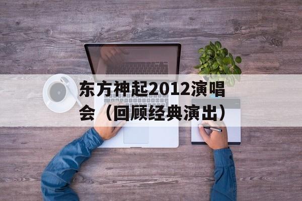 东方神起2012演唱会（回顾经典演出）-第1张图片-居家生活