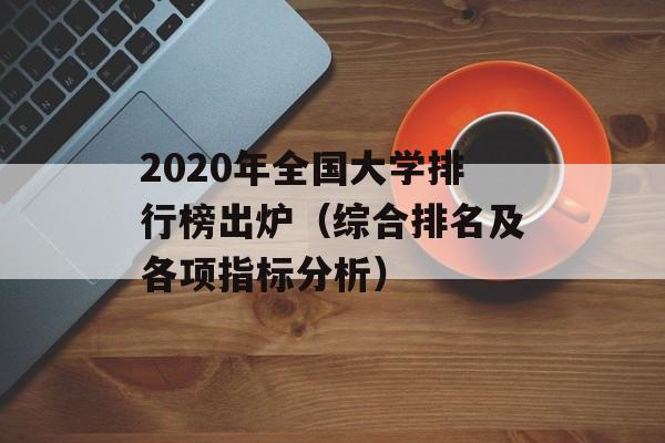 2020年全国大学排行榜出炉（综合排名及各项指标分析）-第1张图片-居家生活