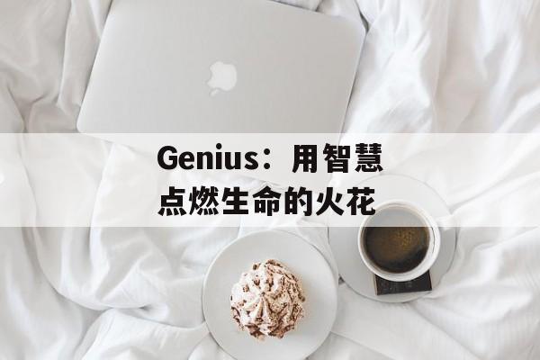 Genius：用智慧点燃生命的火花-第1张图片-居家生活