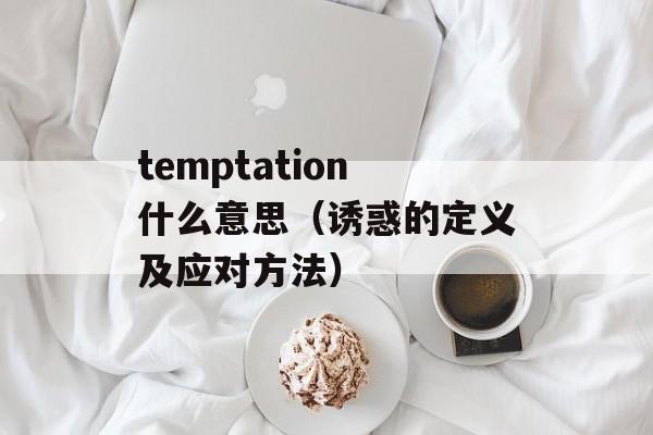 temptation什么意思（诱惑的定义及应对方法）-第1张图片-居家生活