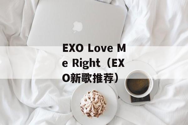 EXO Love Me Right（EXO新歌推荐）-第1张图片-居家生活