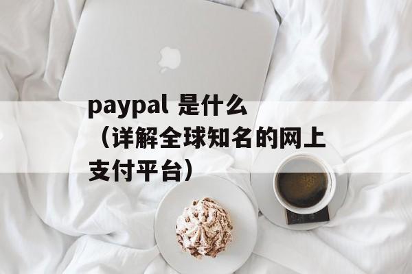 paypal 是什么（详解全球知名的网上支付平台）-第1张图片-居家生活