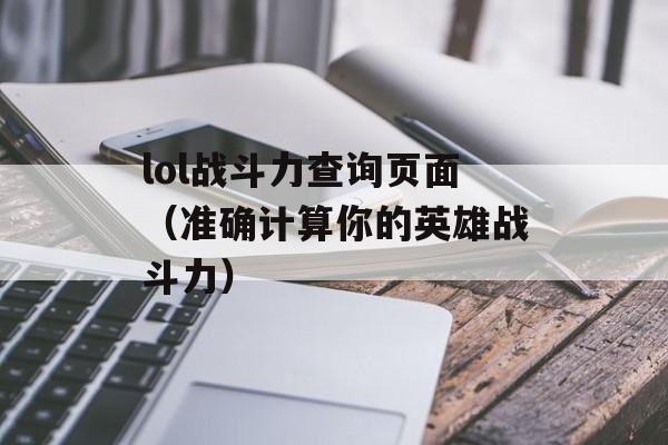 lol战斗力查询页面（准确计算你的英雄战斗力）-第1张图片-居家生活