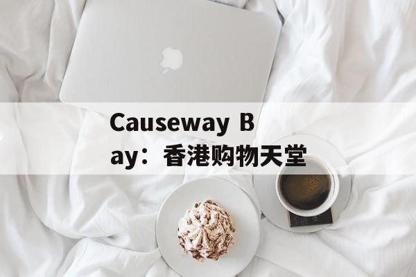 Causeway Bay：香港购物天堂-第1张图片-居家生活