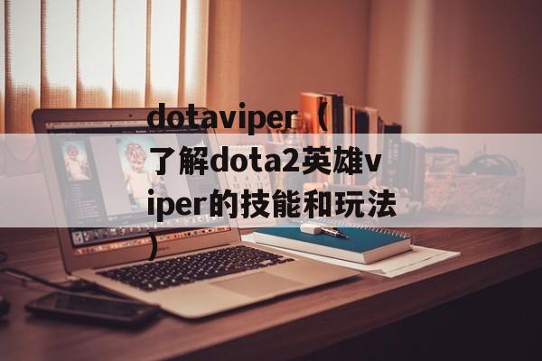 dotaviper（了解dota2英雄viper的技能和玩法）-第1张图片-居家生活