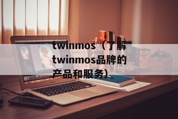 twinmos（了解twinmos品牌的产品和服务）-第1张图片-居家生活