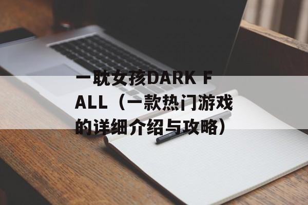 一耽女孩DARK FALL（一款热门游戏的详细介绍与攻略）-第1张图片-居家生活