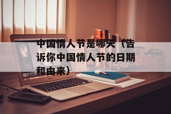 中国情人节是哪天（告诉你中国情人节的日期和由来）-第1张图片-居家生活