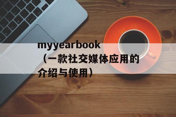 myyearbook（一款社交媒体应用的介绍与使用）-第1张图片-居家生活
