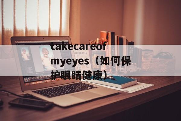 takecareofmyeyes（如何保护眼睛健康）-第1张图片-居家生活