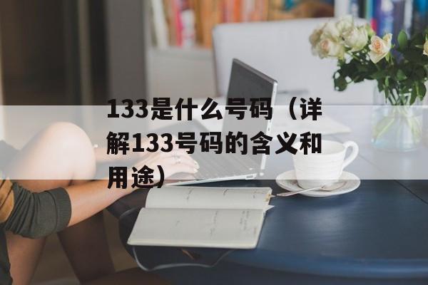 133是什么号码（详解133号码的含义和用途）-第1张图片-居家生活