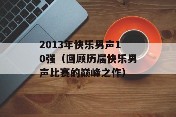 2013年快乐男声10强（回顾历届快乐男声比赛的巅峰之作）-第1张图片-居家生活