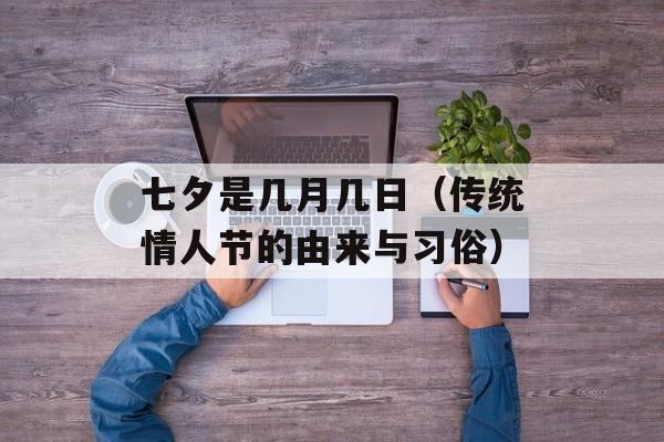 七夕是几月几日（传统情人节的由来与习俗）-第1张图片-居家生活