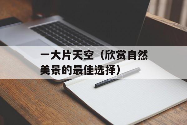 一大片天空（欣赏自然美景的最佳选择）-第1张图片-居家生活