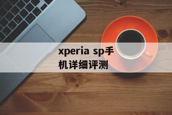 xperia sp手机详细评测-第1张图片-居家生活