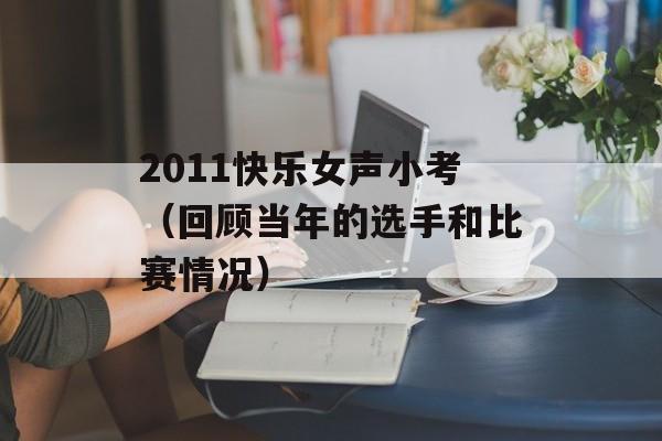 2011快乐女声小考（回顾当年的选手和比赛情况）-第1张图片-居家生活