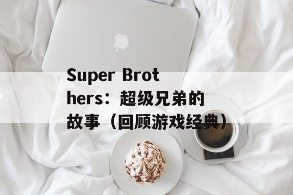 Super Brothers：超级兄弟的故事（回顾游戏经典）-第1张图片-居家生活