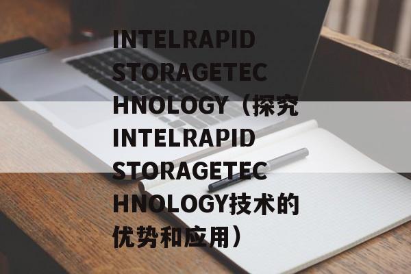 INTELRAPIDSTORAGETECHNOLOGY（探究INTELRAPIDSTORAGETECHNOLOGY技术的优势和应用）-第1张图片-居家生活