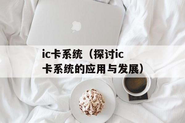 ic卡系统（探讨ic卡系统的应用与发展）-第1张图片-居家生活