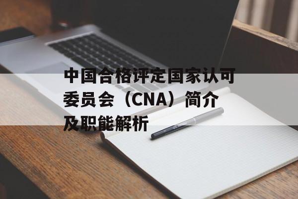 中国合格评定国家认可委员会（CNA）简介及职能解析-第1张图片-居家生活