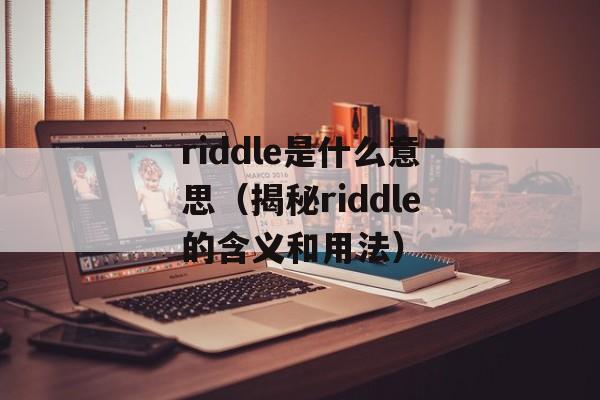 riddle是什么意思（揭秘riddle的含义和用法）-第1张图片-居家生活