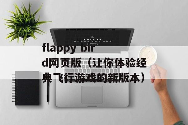 flappy bird网页版（让你体验经典飞行游戏的新版本）-第1张图片-居家生活