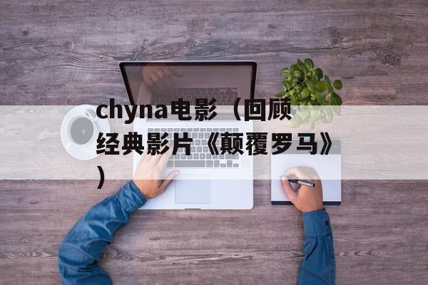 chyna电影（回顾经典影片《颠覆罗马》）-第1张图片-居家生活