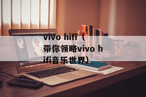 vivo hifi（带你领略vivo hifi音乐世界）-第1张图片-居家生活