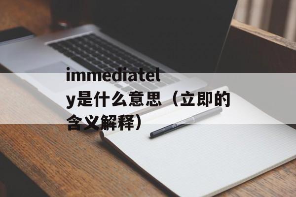 immediately是什么意思（立即的含义解释）-第1张图片-居家生活