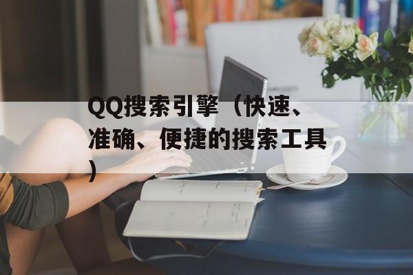 QQ搜索引擎（快速、准确、便捷的搜索工具）-第1张图片-居家生活