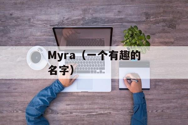 Myra（一个有趣的名字）-第1张图片-居家生活