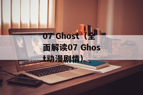 07 Ghost（全面解读07 Ghost动漫剧情）-第1张图片-居家生活