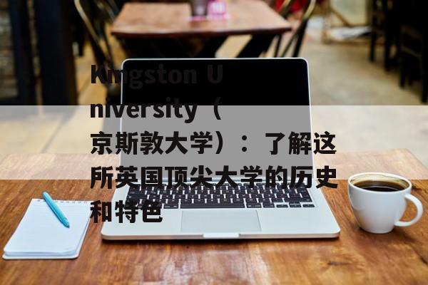 Kingston University（京斯敦大学）：了解这所英国顶尖大学的历史和特色-第1张图片-居家生活