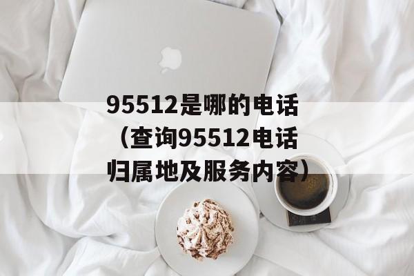 95512是哪的电话（查询95512电话归属地及服务内容）-第1张图片-居家生活