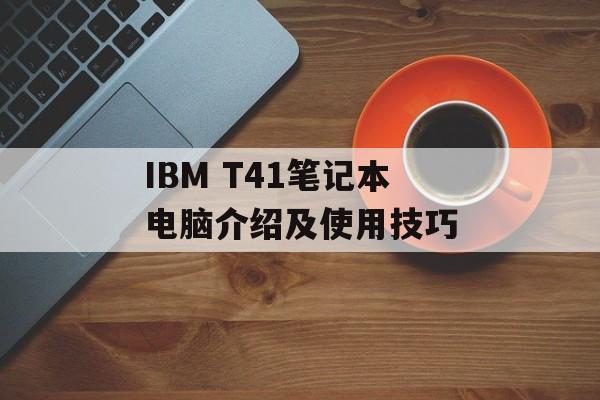IBM T41笔记本电脑介绍及使用技巧-第1张图片-居家生活