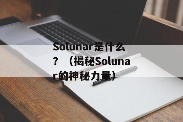 Solunar是什么？（揭秘Solunar的神秘力量）-第1张图片-居家生活