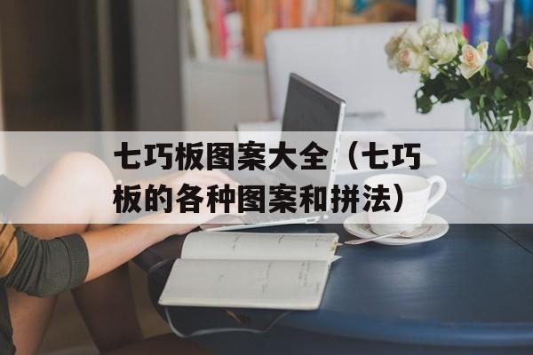 七巧板图案大全（七巧板的各种图案和拼法）-第1张图片-居家生活