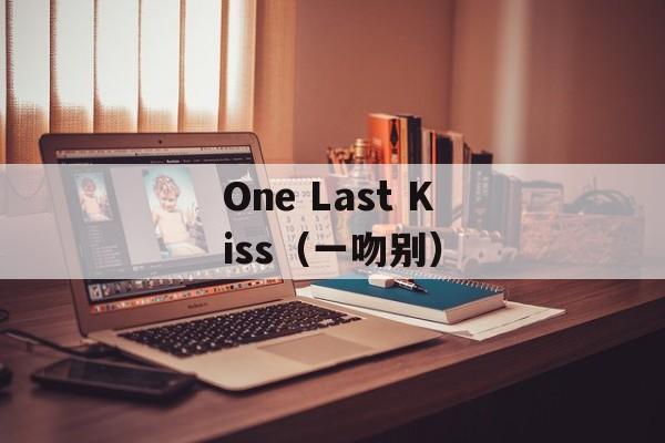 One Last Kiss（一吻别）-第1张图片-居家生活