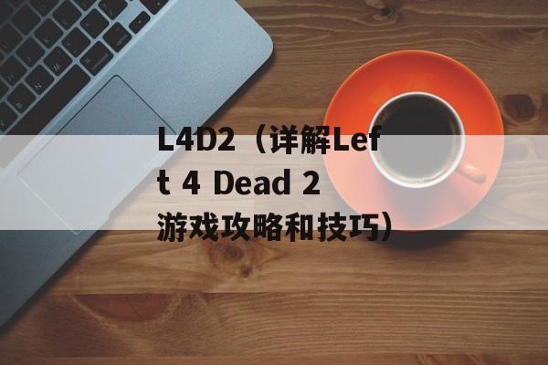 L4D2（详解Left 4 Dead 2游戏攻略和技巧）-第1张图片-居家生活