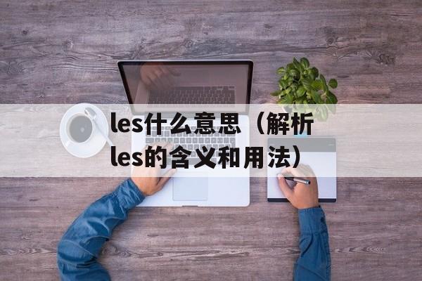 les什么意思（解析les的含义和用法）-第1张图片-居家生活
