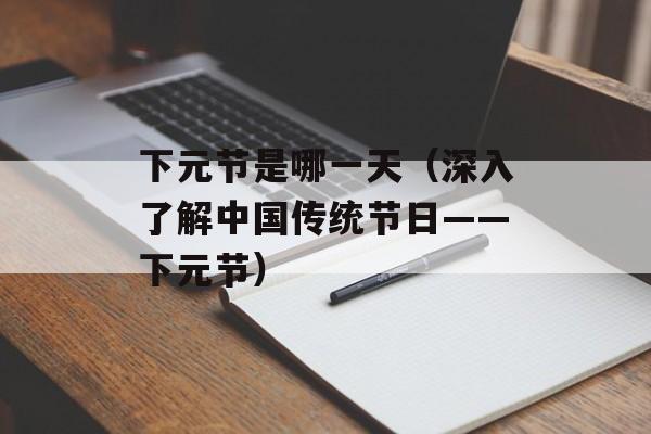 下元节是哪一天（深入了解中国传统节日——下元节）-第1张图片-居家生活