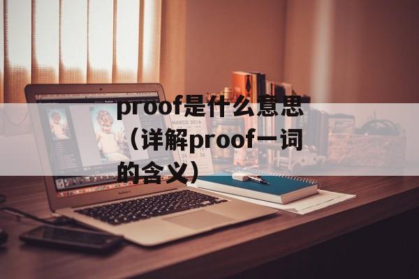 proof是什么意思（详解proof一词的含义）-第1张图片-居家生活
