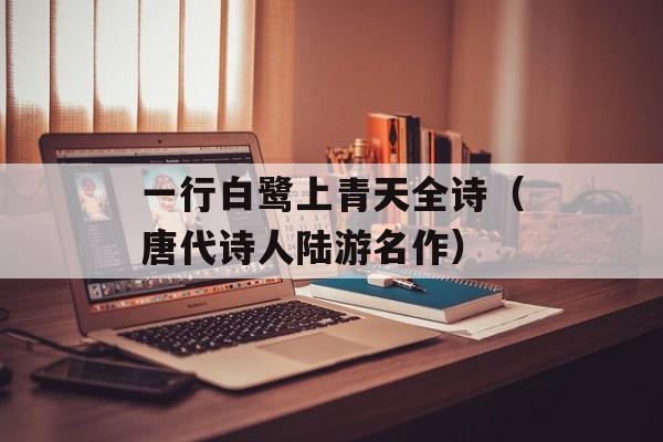 一行白鹭上青天全诗（唐代诗人陆游名作）-第1张图片-居家生活